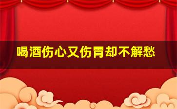 喝酒伤心又伤胃却不解愁