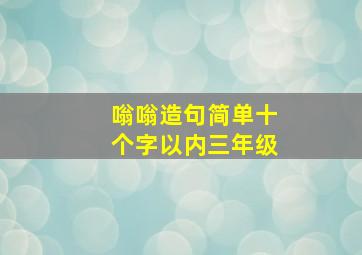 嗡嗡造句简单十个字以内三年级