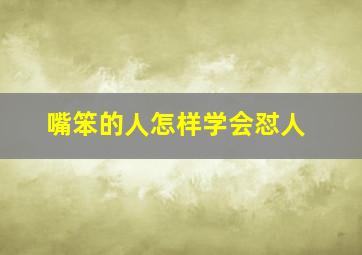 嘴笨的人怎样学会怼人