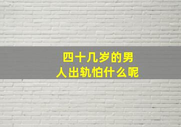 四十几岁的男人出轨怕什么呢