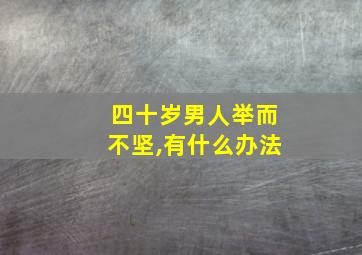 四十岁男人举而不坚,有什么办法