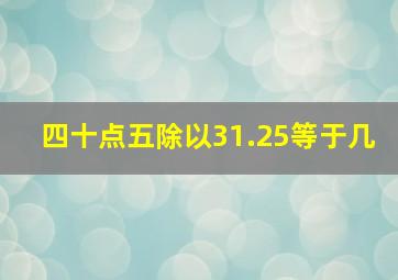 四十点五除以31.25等于几