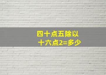 四十点五除以十六点2=多少