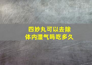 四妙丸可以去除体内湿气吗吃多久