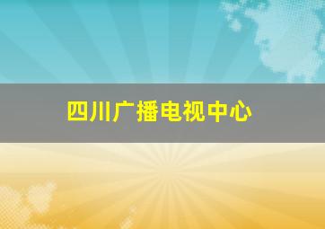 四川广播电视中心