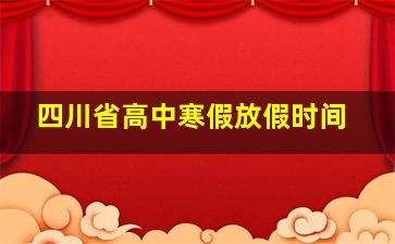 四川省高中寒假放假时间