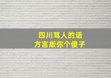 四川骂人的话方言版你个傻子