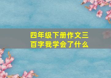 四年级下册作文三百字我学会了什么