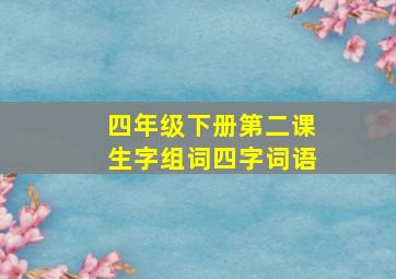 四年级下册第二课生字组词四字词语