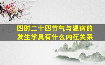 四时二十四节气与温病的发生学具有什么内在关系