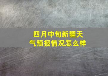 四月中旬新疆天气预报情况怎么样