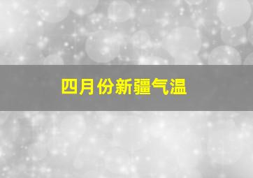 四月份新疆气温