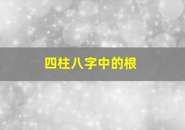 四柱八字中的根