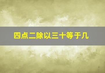 四点二除以三十等于几