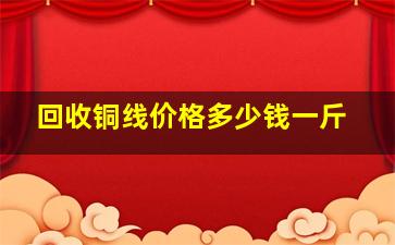 回收铜线价格多少钱一斤