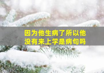 因为他生病了所以他没有来上学是病句吗