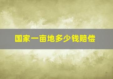 国家一亩地多少钱赔偿