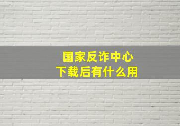 国家反诈中心下载后有什么用