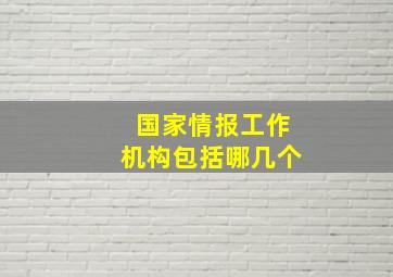 国家情报工作机构包括哪几个