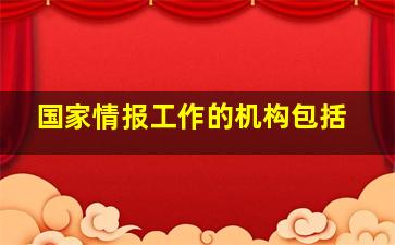 国家情报工作的机构包括