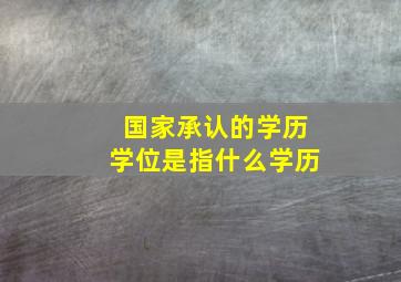 国家承认的学历学位是指什么学历