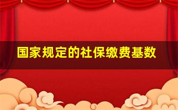 国家规定的社保缴费基数