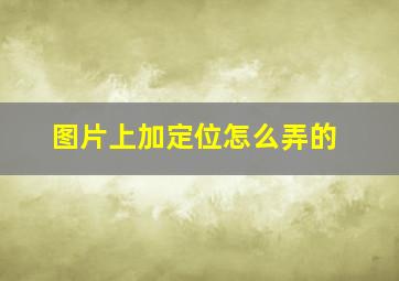 图片上加定位怎么弄的