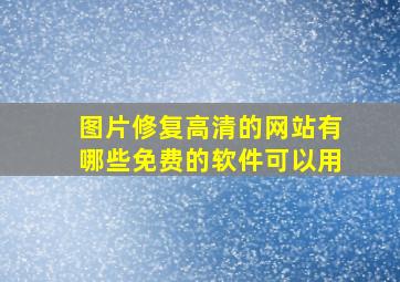 图片修复高清的网站有哪些免费的软件可以用