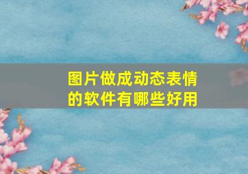 图片做成动态表情的软件有哪些好用