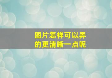 图片怎样可以弄的更清晰一点呢