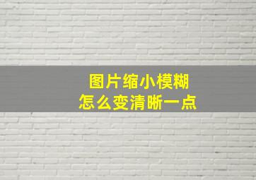 图片缩小模糊怎么变清晰一点