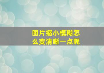 图片缩小模糊怎么变清晰一点呢