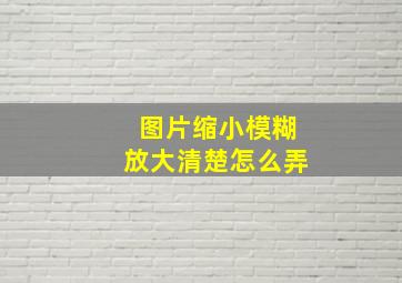 图片缩小模糊放大清楚怎么弄