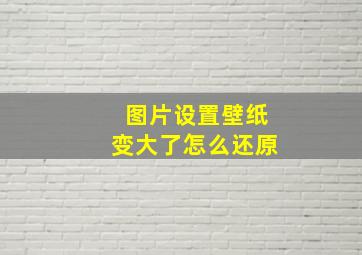 图片设置壁纸变大了怎么还原