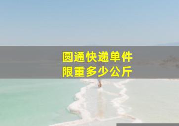 圆通快递单件限重多少公斤