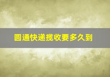 圆通快递揽收要多久到