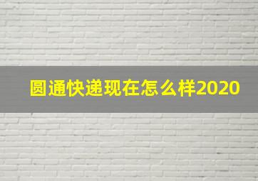 圆通快递现在怎么样2020