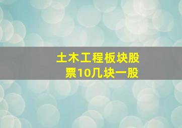 土木工程板块股票10几块一股