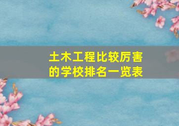 土木工程比较厉害的学校排名一览表