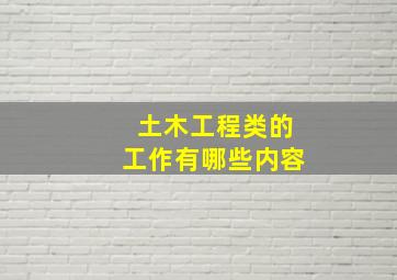 土木工程类的工作有哪些内容