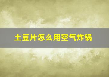 土豆片怎么用空气炸锅