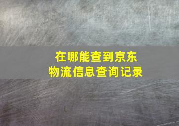 在哪能查到京东物流信息查询记录