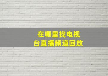 在哪里找电视台直播频道回放