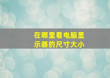 在哪里看电脑显示器的尺寸大小