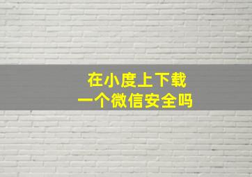 在小度上下载一个微信安全吗