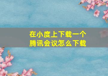 在小度上下载一个腾讯会议怎么下载