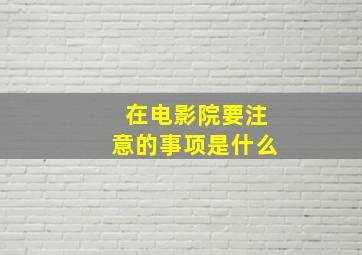 在电影院要注意的事项是什么