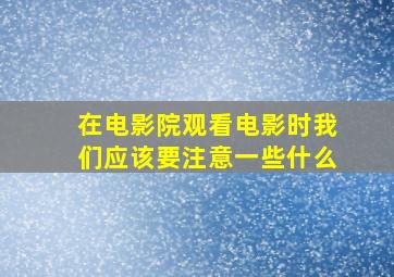 在电影院观看电影时我们应该要注意一些什么