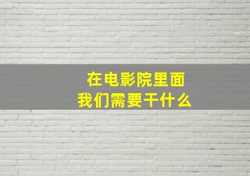 在电影院里面我们需要干什么