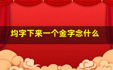 均字下来一个金字念什么